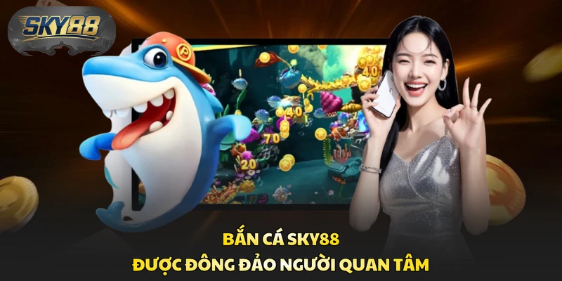 Bắn cá Sky88 được đông đảo người quan tâm