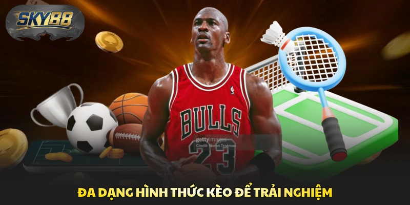 Đa dạng hình thức kèo để trải nghiệm