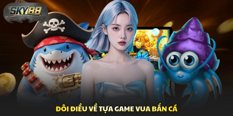 Đôi điều về tựa game Vua Bắn Cá