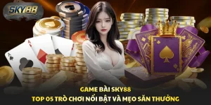 Game Bài Sky88 - Top 05 Trò Chơi Nổi Bật Và Mẹo Săn Thưởng