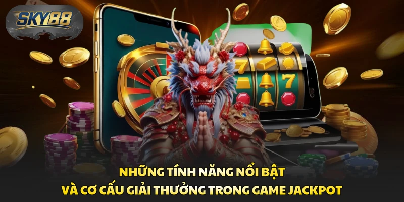Những tính năng nổi bật và cơ cấu giải thưởng trong game Jackpot