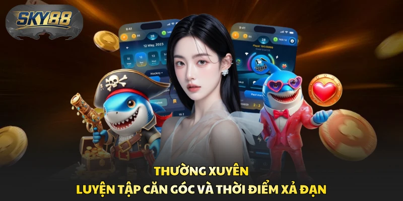 Thường xuyên luyện tập căn góc và thời điểm xả đạn